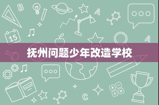 抚州问题少年改造学校