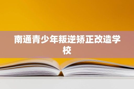 南通青少年叛逆矫正改造学校