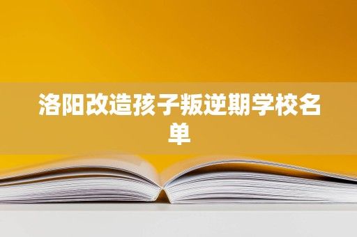 洛阳改造孩子叛逆期学校名单