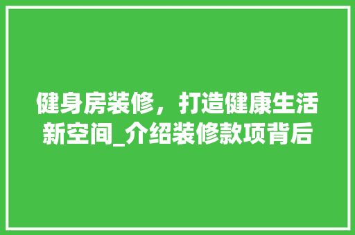 健身房装修，打造健康生活新空间_介绍装修款项背后的秘密 中式风格装饰
