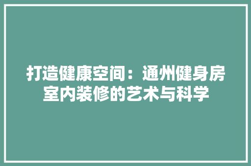 打造健康空间:通州健身房室内装修的艺术与科学 室内设计