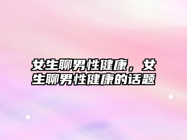 女生聊男性健康，女生聊男性健康的话题