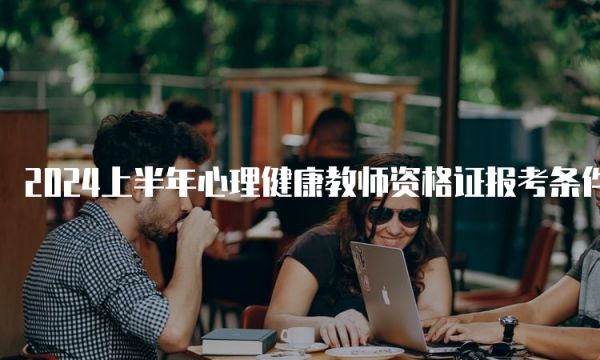 2024上半年心理健康教师资格证报考条件