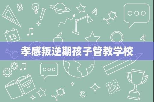 孝感叛逆期孩子管教学校