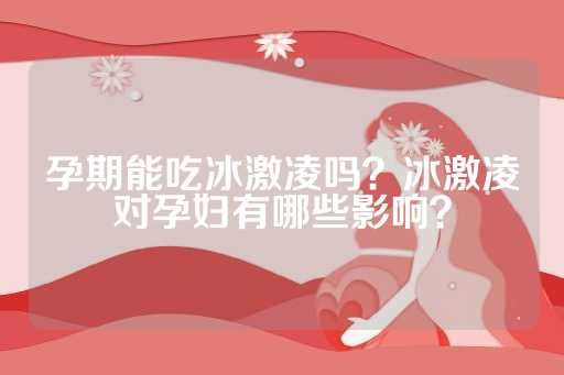 孕期能吃冰激凌嗎？冰激凌對孕婦有哪些影響？