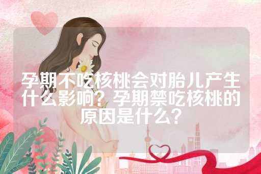 孕期不吃核桃會對胎兒產(chǎn)生什么影響？孕期禁吃核桃的原因是什么？