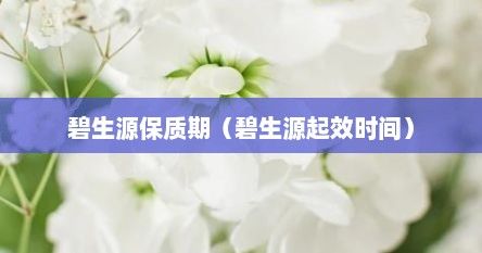 碧生源保質(zhì)期（碧生源起效時間）