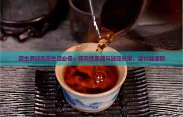 碧生源減肥茶生活必備：探究保質(zhì)期與減肥效果，建議健康網(wǎng)