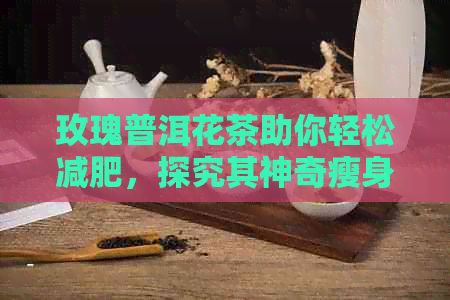 玫瑰普洱花茶助你輕松減肥，探究其神奇瘦身效果