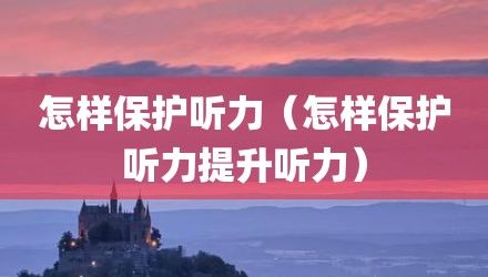 怎樣保護(hù)聽力（怎樣保護(hù)聽力提升聽力）