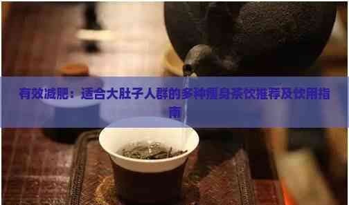 有效减肥：适合大肚子人群的多种瘦身茶饮推荐及饮用指南