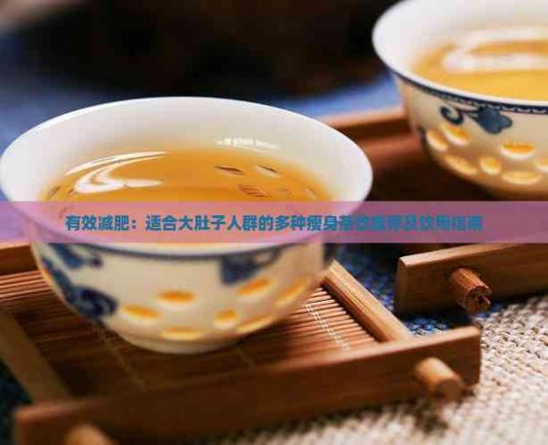 有效减肥：适合大肚子人群的多种瘦身茶饮推荐及饮用指南