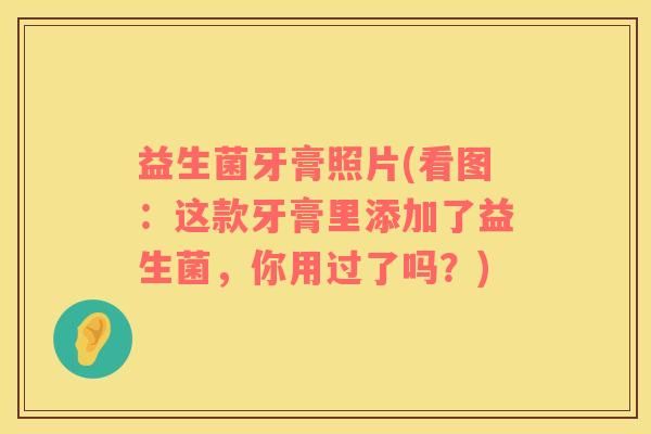 益生菌牙膏照片(看圖：這款牙膏里添加了益生菌，你用過(guò)了嗎？)