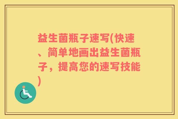 益生菌瓶子速寫(快速、簡(jiǎn)單地畫出益生菌瓶子，提高您的速寫技能)