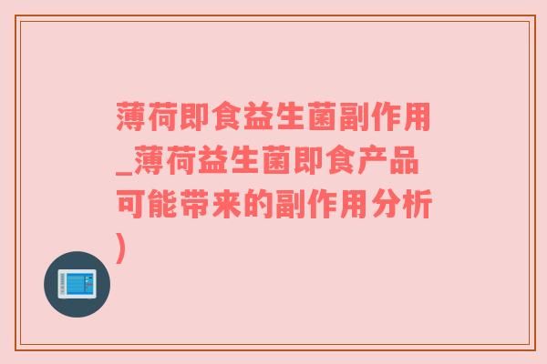 薄荷即食益生菌副作用_薄荷益生菌即食產(chǎn)品可能帶來(lái)的副作用分析)