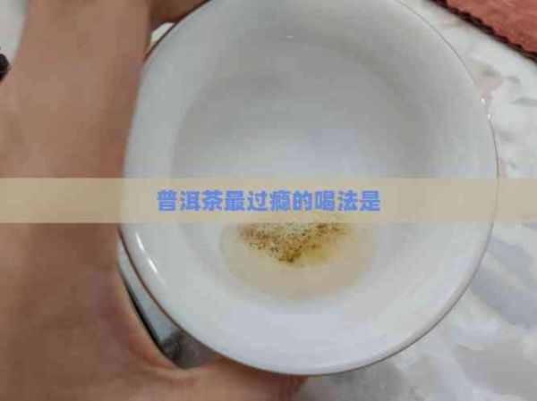 普洱茶最过瘾的喝法是