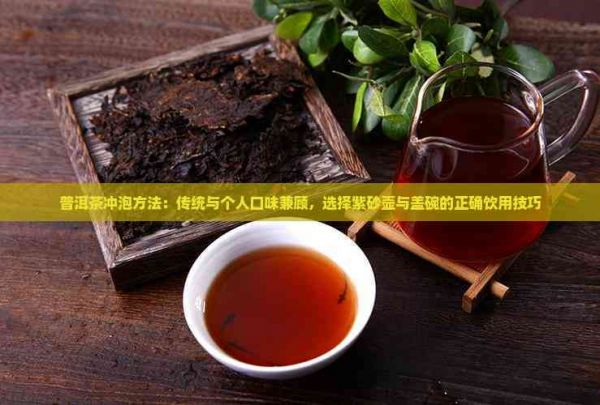 普洱茶冲泡方法:传统与个人口味兼顾,选择紫砂壶与盖碗的正确饮用技巧