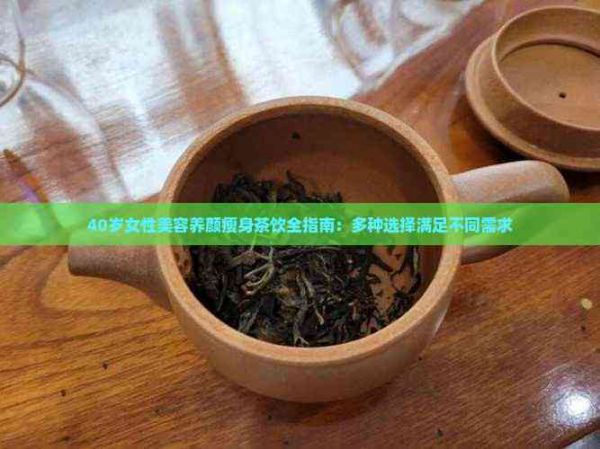40岁女性美容养颜瘦身茶饮全指南：多种选择满足不同需求