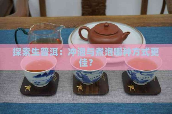探索生普洱:冲泡与煮泡哪种方式更佳?