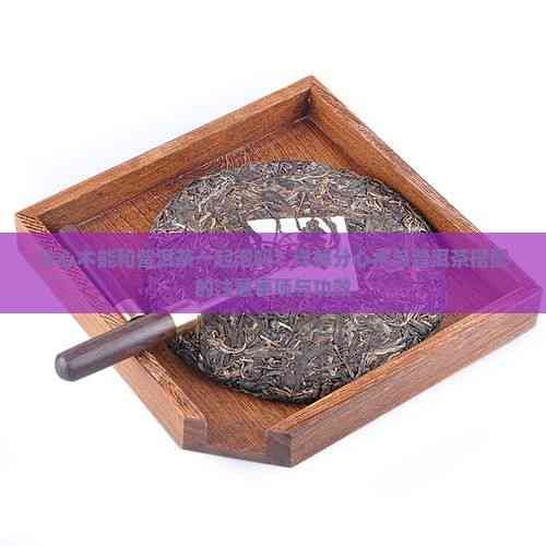 分心木能和普洱茶一起泡吗？详解分心木与普洱茶搭配的注意事项与功效