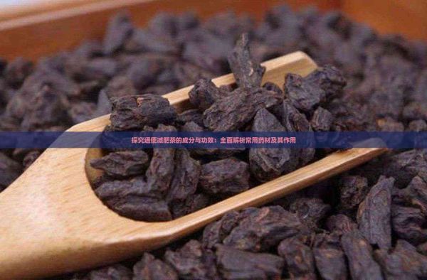 探究通便减肥茶的成分与功效:全面解析常用药材及其作用