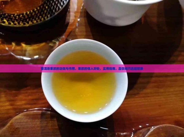 普洱茶果胶的功效与作用