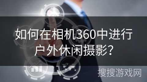 如何在相机360中进行户外休闲摄影？