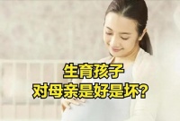 不是说生育对母体有害吗？生命日报：生育能帮助女性预防疾病