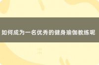 如何成为一名优秀的健身瑜伽教练呢