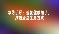 华为手环：智能健康助手，打造全新生活方式