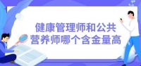 健康管理师和公共营养师哪个含金量高？