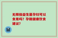 无限极益生菌孕妇可以食用吗？孕期健康饮食建议？