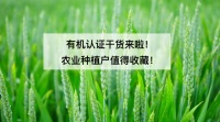 关爱人类健康的有机农业，种植户该如何申请？（内附认证流程）