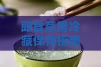 即食燕窝冷藏保存指南：不同温度下的保质期与冰冻技巧解析