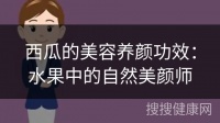 西瓜的美容养颜功效：水果中的自然美颜师