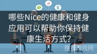 哪些Nice的健康和健身应用可以帮助你保持健康生活方式？