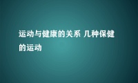 运动与健康的关系 几种保健的运动