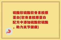 硫酸软硫酸软骨素胶原蛋白(软骨素胶原蛋白配方中添加硫酸软硫酸，助力关节健康)