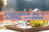 碧生源常菁茶功效：减肥、健喝法与用量，2022最新研究成果