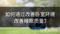 如何通过改善卧室环境改善睡眠质量？