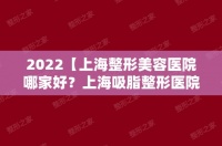 2024【上海整形美容医院哪家好？上海吸脂整形医院前十名排行榜】项目价格表