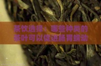 茶饮选择：哪些种类的茶叶可以促进肠胃蠕动并帮助控制体重？