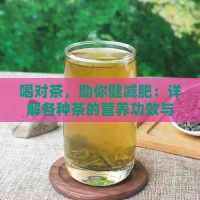 喝对茶，助你健减肥：详解各种茶的营养功效与正确饮用方法