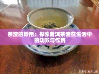 茶渣的妙用：探索普洱茶渣在生活中的功效与作用