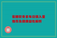 氨糖软骨素每日摄入量推荐及健康益处解析