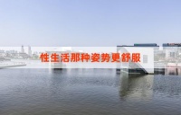 性生活那种姿势更舒服 探索舒适的性行为姿势