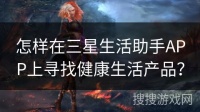 怎样在三星生活助手APP上寻找健康生活产品？