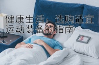 健康生活：选购适宜运动装备的指南