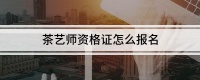 茶艺师资格证怎么报名