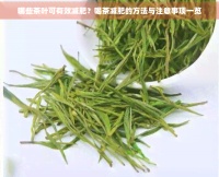 哪些茶叶可有效减肥？喝茶减肥的方法与注意事项一览